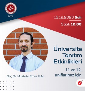 ÜNİVERSİTE TANITIM ETKİNLİKLERİMİZ KAPSAMINDA İYTE ÜNİVERSİTESİ  DEĞERLİ ÖĞRETİM ÜYESİ DOÇ.DR. MUSTAFA EMRE İLAL, 11 VE 12. SINIF ÖĞRENCİLERİMİZLE BİRLİKTE OLACAKTIR.