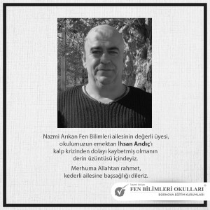 NAZMİ ARIKAN FEN BİLİMLERİ AİLESİNİN DEĞERLİ ÜYESİ,OKULUMUZUN EMEKTARI İHSAN ANDİÇ 'İ GEÇİRMİŞ OLDUĞU KALP KRİZİNDEN DOLAYI KAYBETMİŞ OLMANIN  DERİN ÜZÜNTÜSÜ İÇİNDEYİZ. MERHUMA ALLAHTAN RAHMET, KEDERLİ AİLESİNE BAŞSAĞLIĞI DİLERİZ.